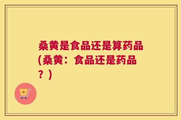 桑黄是食品还是算药品(桑黄：食品还是药品？)