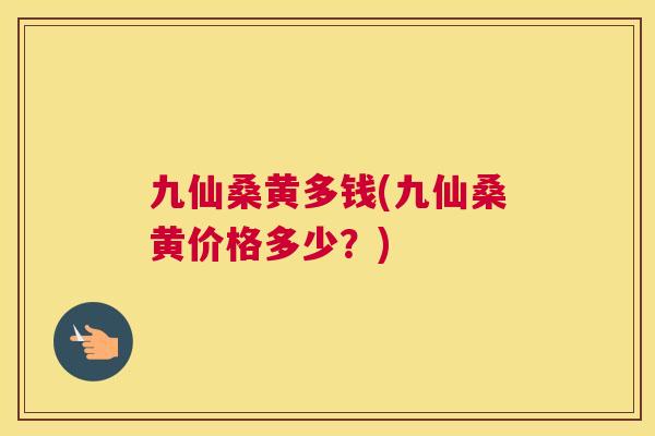 九仙桑黄多钱(九仙桑黄价格多少？)
