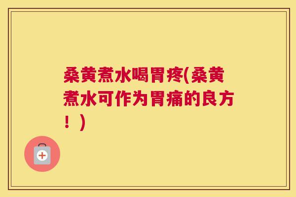桑黄煮水喝胃疼(桑黄煮水可作为胃痛的良方！)