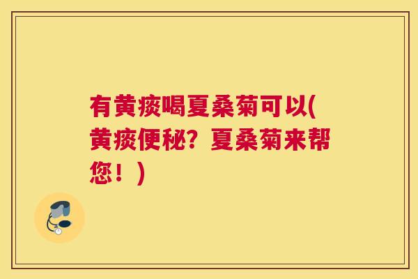 有黄痰喝夏桑菊可以(黄痰？夏桑菊来帮您！)
