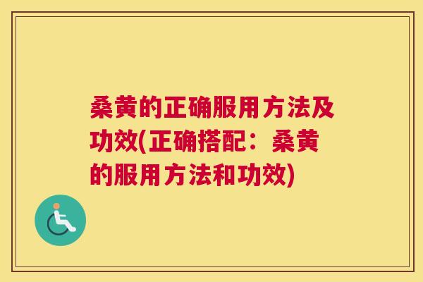 桑黄的正确服用方法及功效(正确搭配：桑黄的服用方法和功效)