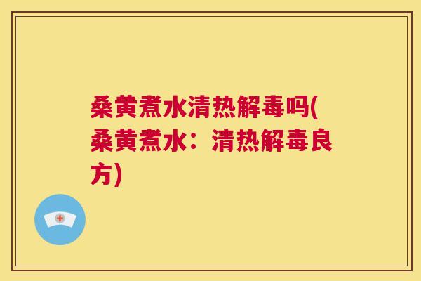 桑黄煮水清热吗(桑黄煮水：清热良方)