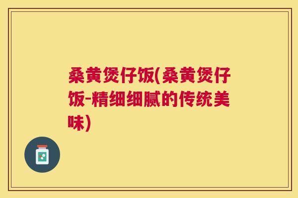 桑黄煲仔饭(桑黄煲仔饭-精细细腻的传统美味)