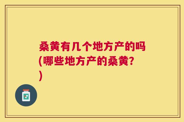 桑黄有几个地方产的吗(哪些地方产的桑黄？)