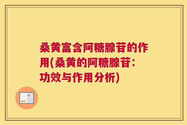 桑黄富含阿糖腺苷的作用(桑黄的阿糖腺苷：功效与作用分析)