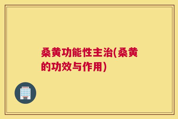 桑黄功能性主(桑黄的功效与作用)