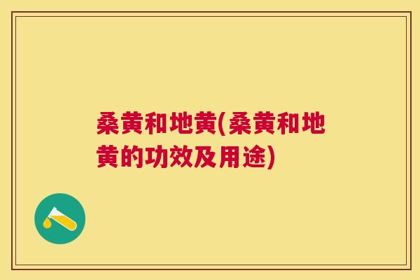 桑黄和地黄(桑黄和地黄的功效及用途)