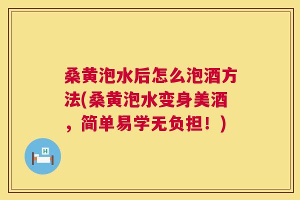 桑黄泡水后怎么泡酒方法(桑黄泡水变身美酒，简单易学无负担！)