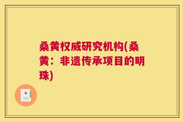 桑黄权威研究机构(桑黄：非遗传承项目的明珠)