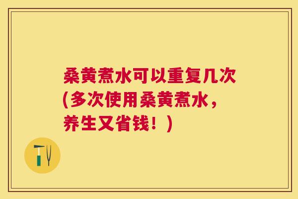 桑黄煮水可以重复几次(多次使用桑黄煮水，养生又省钱！)