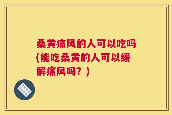 桑黄的人可以吃吗(能吃桑黄的人可以缓解吗？)