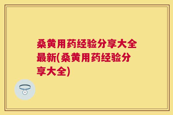 桑黄用药经验分享大全新(桑黄用药经验分享大全)