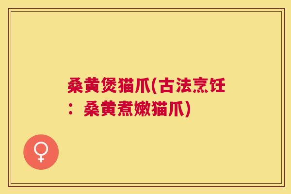 桑黄煲猫爪(古法烹饪：桑黄煮嫩猫爪)