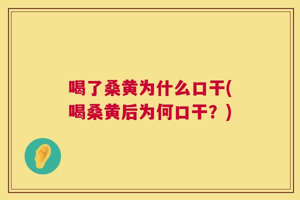 喝了桑黄为什么口干(喝桑黄后为何口干？)