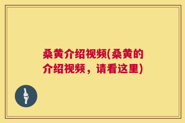 桑黄介绍视频(桑黄的介绍视频，请看这里)