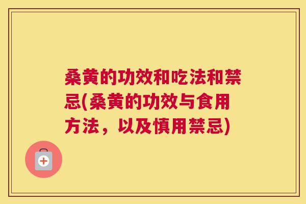 桑黄的功效和吃法和禁忌(桑黄的功效与食用方法，以及慎用禁忌)