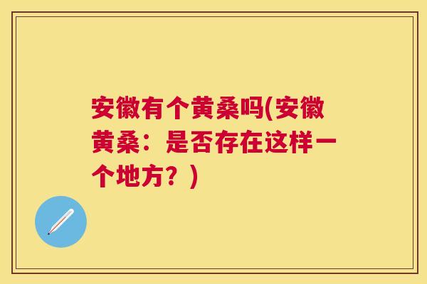 安徽有个黄桑吗(安徽黄桑：是否存在这样一个地方？)