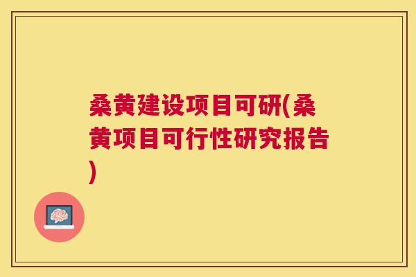 桑黄建设项目可研(桑黄项目可行性研究报告)