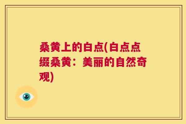 桑黄上的白点(白点点缀桑黄：美丽的自然奇观)