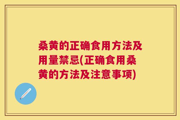 桑黄的正确食用方法及用量禁忌(正确食用桑黄的方法及注意事项)