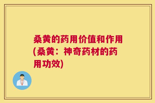 桑黄的药用价值和作用(桑黄：神奇药材的药用功效)