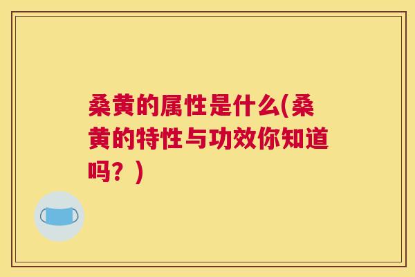 桑黄的属性是什么(桑黄的特性与功效你知道吗？)