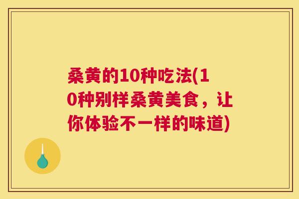 桑黄的10种吃法(10种别样桑黄美食，让你体验不一样的味道)