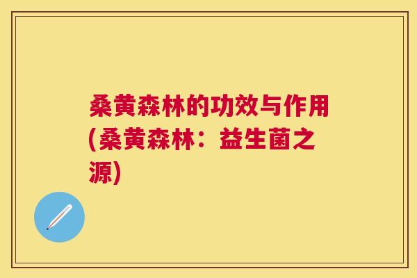 桑黄森林的功效与作用(桑黄森林：益生菌之源)