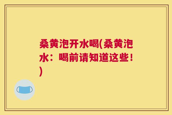 桑黄泡开水喝(桑黄泡水:喝前请知道这些!) 桑黄泡开水喝(桑黄泡水:喝前请知道这些!)