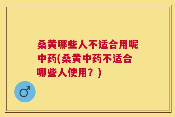 桑黄哪些人不适合用呢(桑黄不适合哪些人使用?) 桑黄哪些人不适合用呢(桑黄不适合哪些人使用?)