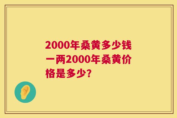 2000年桑黄多少钱一两2000年桑黄价格是多少? 2000年桑黄多少钱一两2000年桑黄价格是多少?