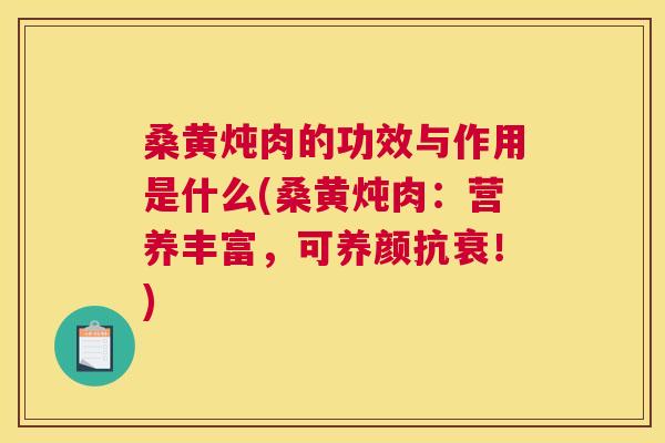 桑黄炖肉的功效与作用是什么(桑黄炖肉：营养丰富，可养颜抗衰！)