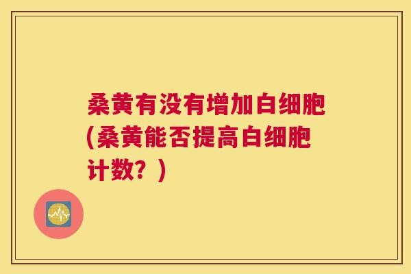 桑黄有没有增加(桑黄能否提高计数？)