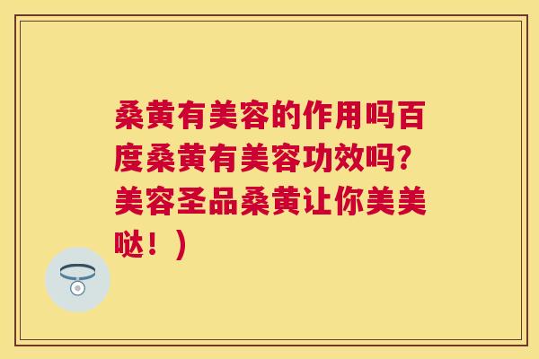 桑黄有美容的作用吗百度桑黄有美容功效吗？美容圣品桑黄让你美美哒！)