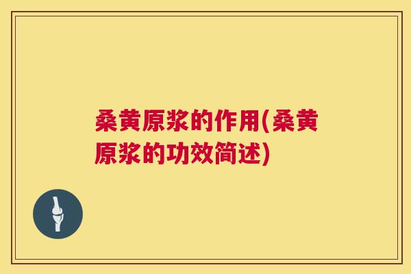 桑黄原浆的作用(桑黄原浆的功效简述)