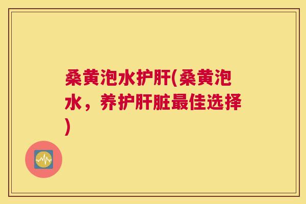 桑黄泡水(桑黄泡水，养护佳选择)