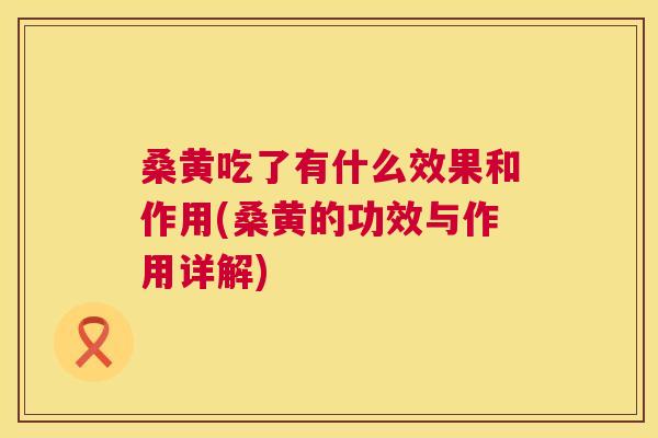 桑黄吃了有什么效果和作用(桑黄的功效与作用详解)