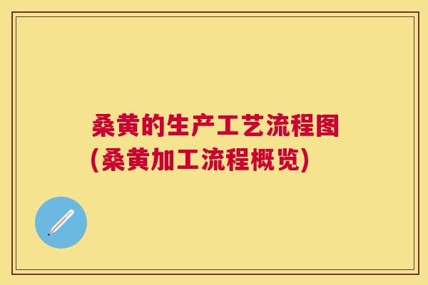 桑黄的生产工艺流程图(桑黄加工流程概览)