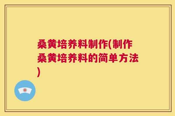 桑黄培养料制作(制作桑黄培养料的简单方法)