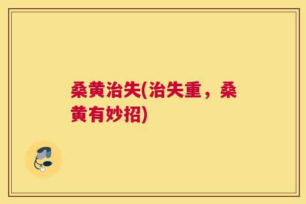 桑黄失(失重，桑黄有妙招)