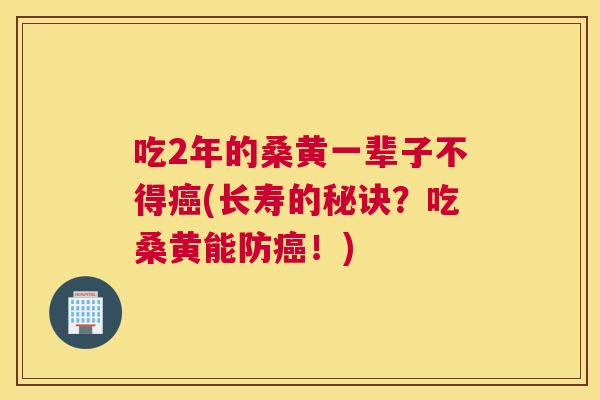 吃2年的桑黄一辈子不得(长寿的秘诀？吃桑黄能防！)