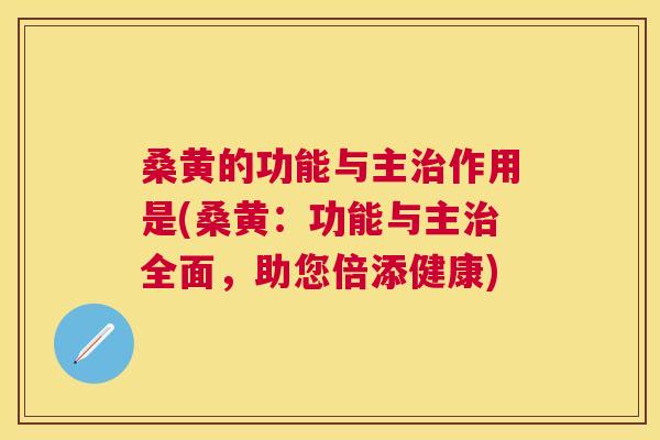 桑黄的功能与主作用是(桑黄：功能与主全面，助您倍添健康)
