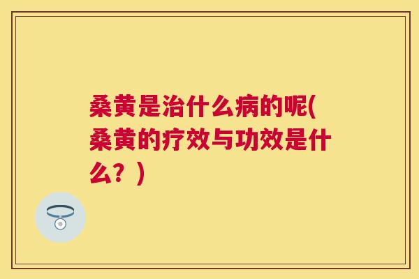 桑黄是什么的呢(桑黄的疗效与功效是什么？)