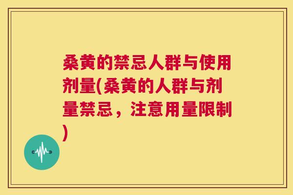 桑黄的禁忌人群与使用剂量(桑黄的人群与剂量禁忌，注意用量限制)