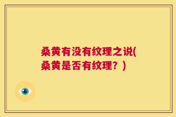 桑黄有没有纹理之说(桑黄是否有纹理？)