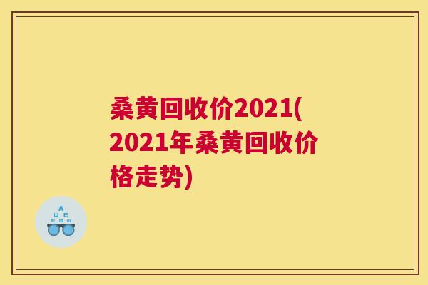 桑黄回收价2021(2021年桑黄回收价格走势)