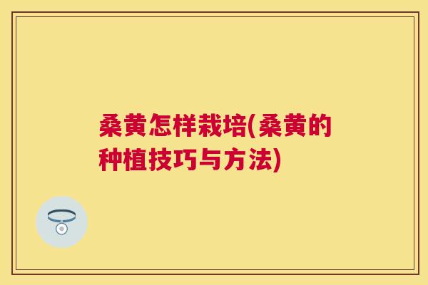 桑黄怎样栽培(桑黄的种植技巧与方法)