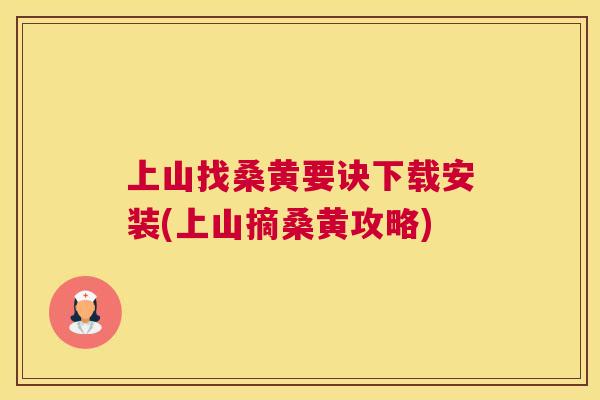 上山找桑黄要诀下载安装(上山摘桑黄攻略)