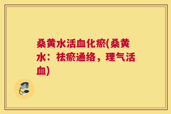 桑黄水活化瘀(桑黄水：祛瘀通络，理气活)