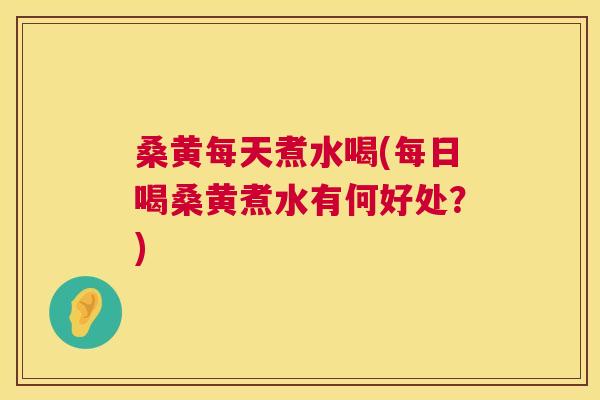 桑黄每天煮水喝(每日喝桑黄煮水有何好处?) 桑黄每天煮水喝(每日喝桑黄煮水有何好处?)